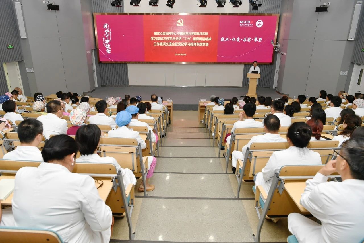 国家心血管病中心 中国医学科学院阜外医院召开学习贯彻习近平总书记“7·9”重要讲话精神工作座谈交流会暨党纪学习教育专题党课
